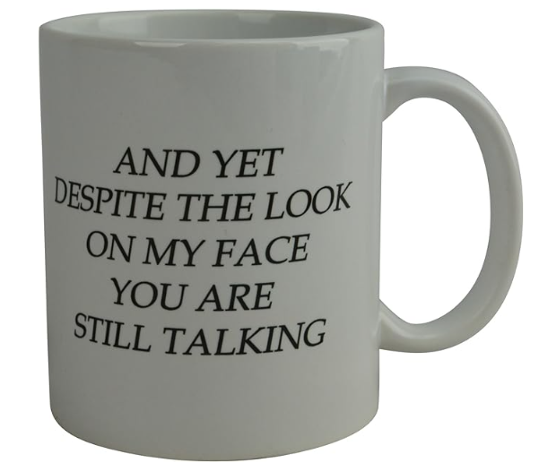 And Yet Despite the Look on My Face You Are Still Talking Cup